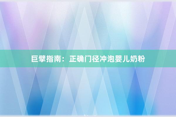 巨擘指南：正确门径冲泡婴儿奶粉